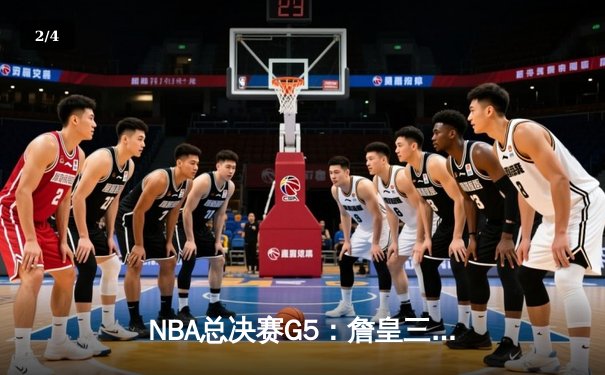 NBA总决赛G5：詹皇三双力挽狂澜，湖人险胜掘金夺赛点 - 2