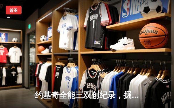 约基奇全能三双创纪录，掘金加时鏖战力克雄鹿迎六连胜