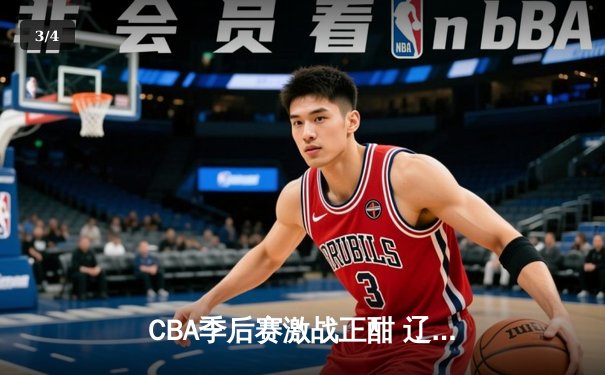 CBA季后赛激战正酣 辽宁男篮加时险胜广东迎开门红 - 3