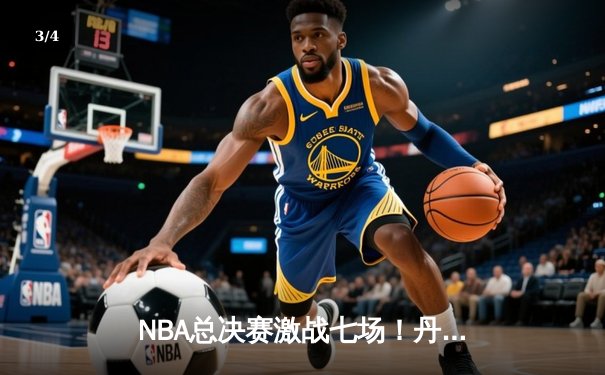 NBA总决赛激战七场！丹佛掘金4-3逆转热火夺得队史首冠 - 3