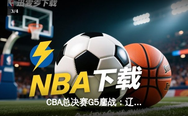 CBA总决赛G5鏖战：辽宁男篮加时险胜广东 赵继伟33分导演逆转奇迹 - 3
