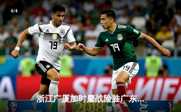 浙江广厦加时鏖战险胜广东宏远，胡金秋35+18统治内线 - 4