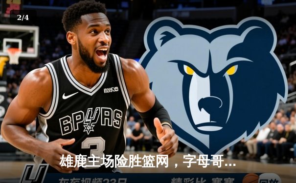 雄鹿主场险胜篮网，字母哥狂砍42分率队豪取七连胜 - 2
