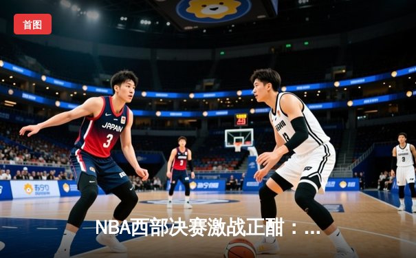NBA西部决赛激战正酣：独行侠险胜森林狼，东契奇狂砍33分率队夺赛点