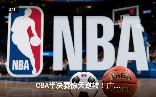 CBA半决赛惊天逆转！广东东莞大益加时险胜辽宁本钢，胡明轩砍下28分 - 2